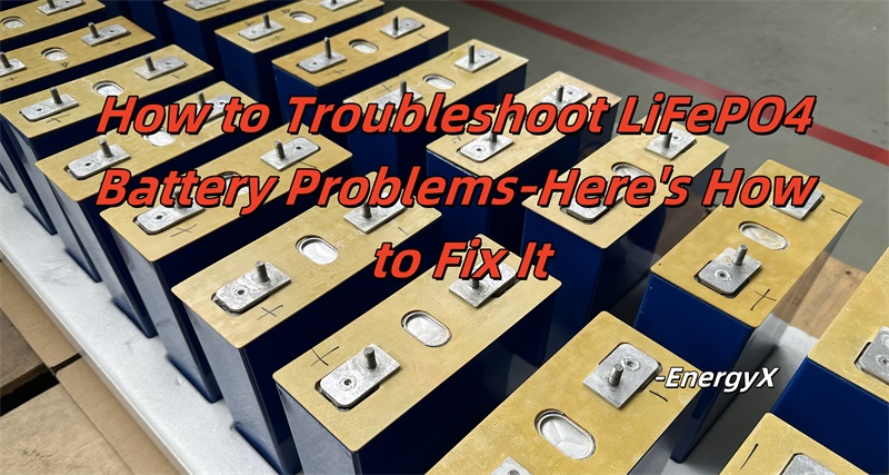 How to Troubleshoot LiFePO4 Battery Problems-Here's How to Fix It