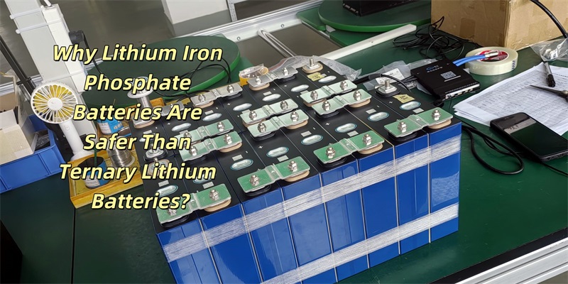 Why Lithium Iron Phosphate Batteries Are Safer Than Ternary Lithium Batteries?